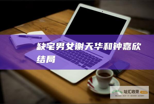 缺宅男女谢天华和钟嘉欣结局