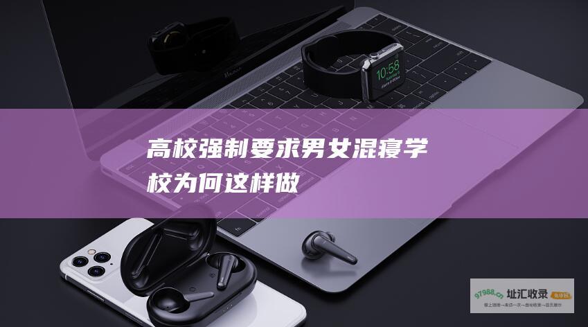 高校强制要求男女混寝 学校为何这样做