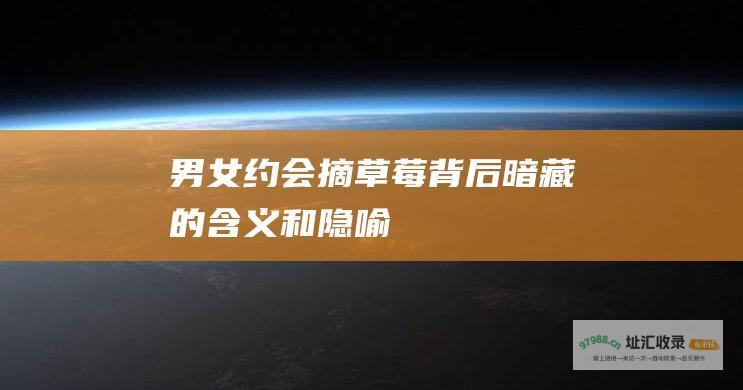 男女约会摘草莓背后暗藏的含义和隐喻