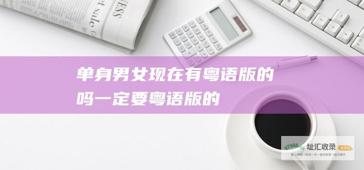 单身男女 现在有粤语版的吗 一定要粤语版的！