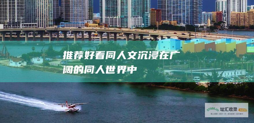 推荐好看同人文沉浸在广阔的同人世界中