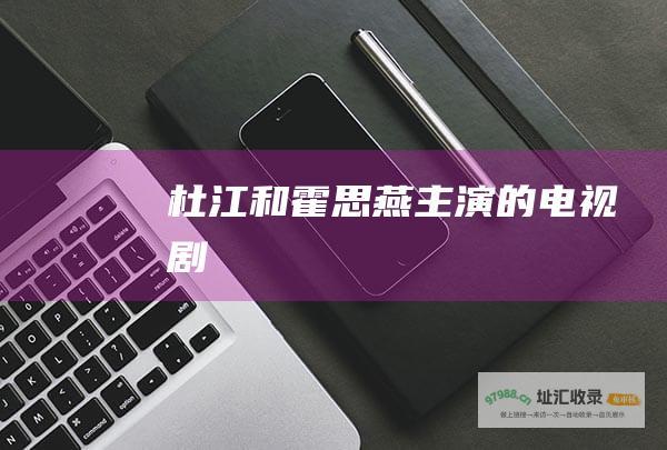杜江和霍思燕主演的电视剧