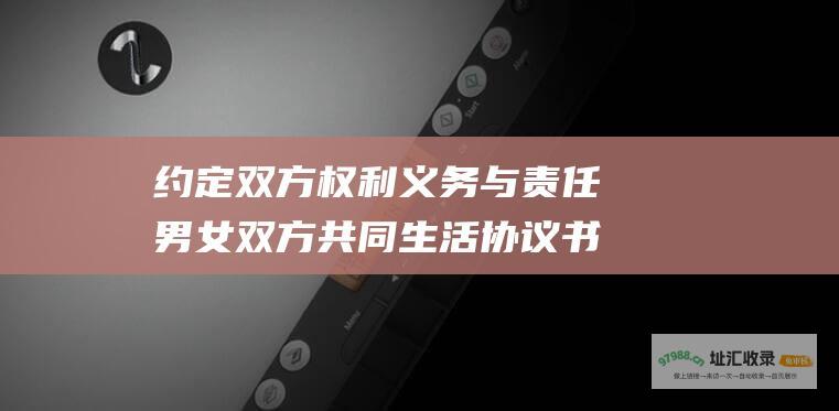 约定双方权利义务与责任男女双方共同生活协议书