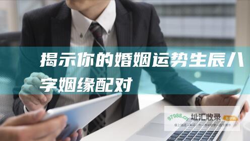 揭示你的婚姻运势生辰八字姻缘配对