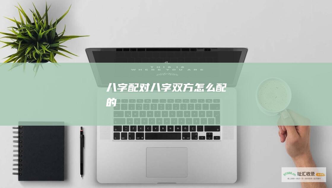 八字配对八字双方怎么配的