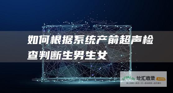 如何根据系统产前超声检查判断生男生女