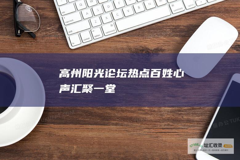 高州阳光论坛热点百姓心声汇聚一堂