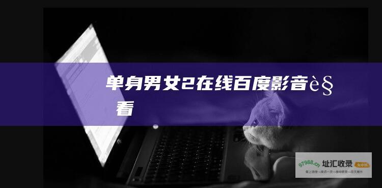 单身男女2在线百度影音观看