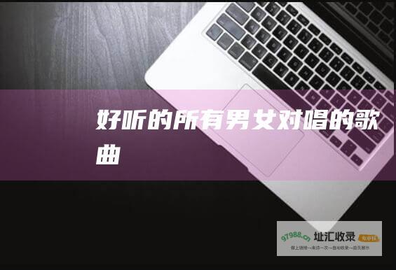 好听的所有男女对唱的歌曲