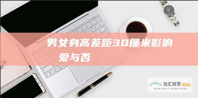 男女身高差距30厘米影响恋爱与否