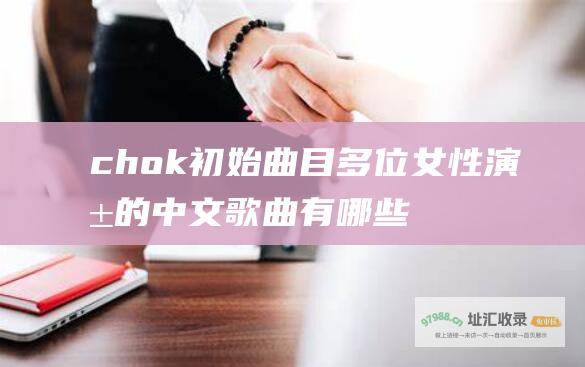 chok 初始曲目 多位女性演唱的中文歌曲有哪些 变身男女 chok chok