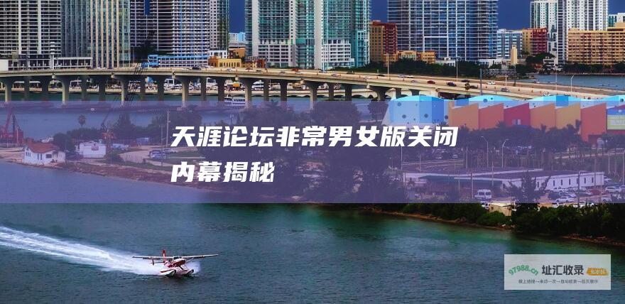 天涯论坛非常男女版关闭内幕揭秘