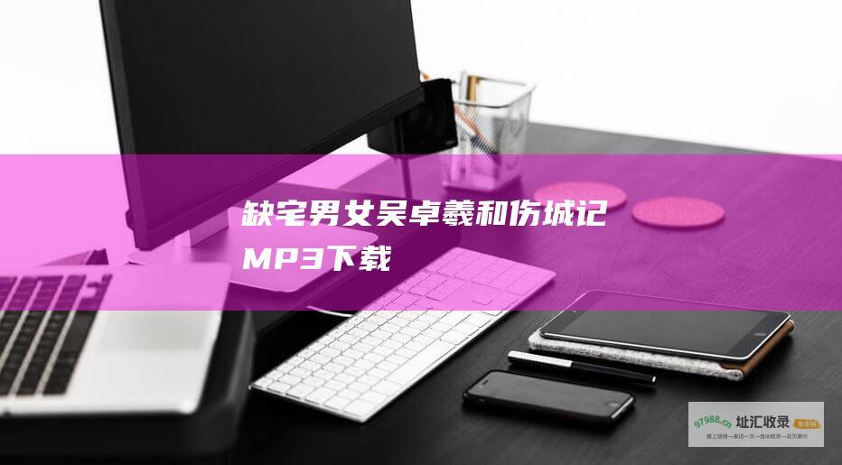 缺宅男女 吴卓羲和 伤城记 MP3下载