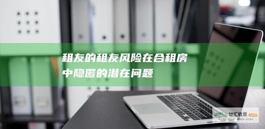 租友的租友风险 在合租房中隐匿的潜在问题
