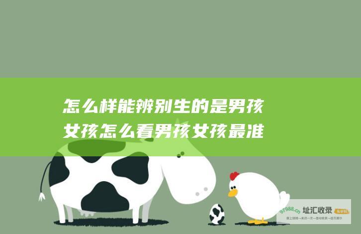 怎么样能辨别生的是男孩女孩 怎么看男孩女孩最准确的土办法