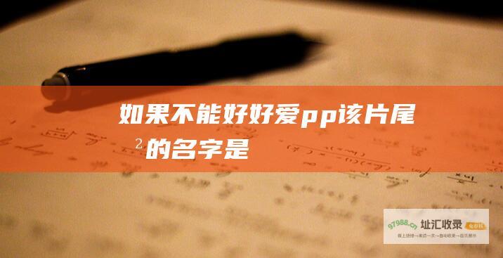 如果不能好好爱pp该片尾曲的名字是