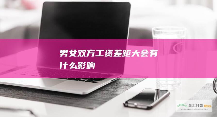 男女双方工资差距大会有什么影响