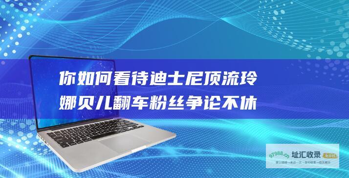 你如何看待迪士尼顶流玲娜贝儿翻车粉丝争论不休