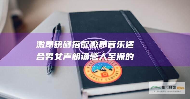 激昂磅礴搭配激昂音乐适合男女声朗诵感人至深的