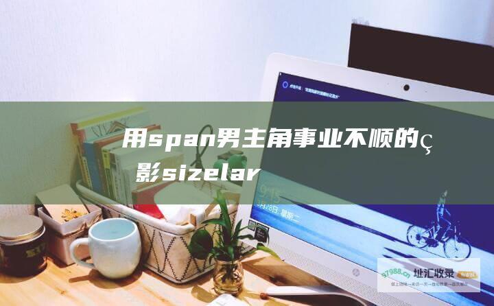 用span男主角事业不顺的电影sizelar