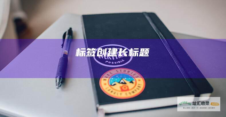 标签创建长标题