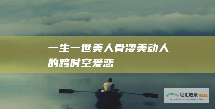 一生一世美人骨凄美动人的跨时空爱恋