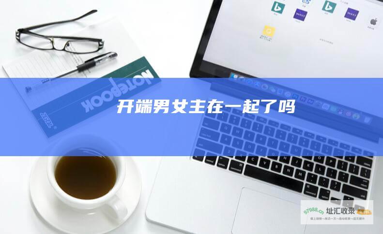 开端男女主在一起了吗