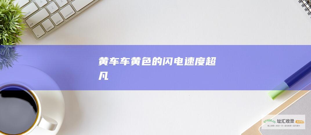 黄车车黄色的闪电速度超凡