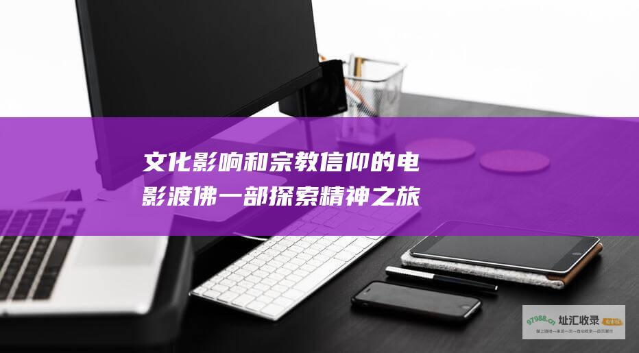 文化影响和宗教信仰的电影 渡佛 一部探索精神之旅
