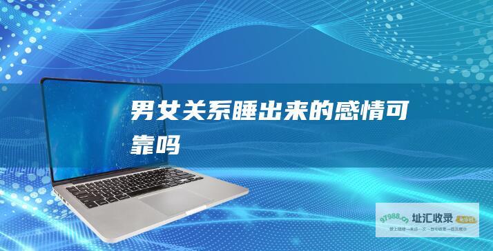 男女关系睡出来的感情可靠吗