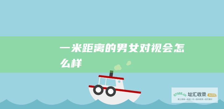 一米距离的男女对视会怎么样