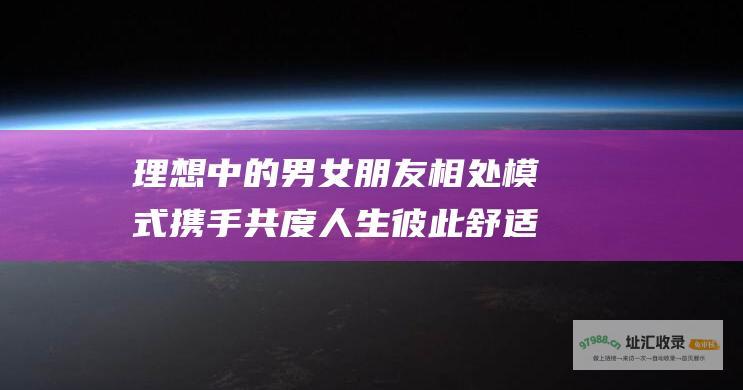 理想中的男女朋友相处模式携手共度人生彼此舒适