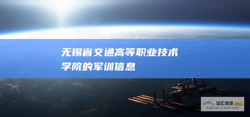 无锡省交通高等职业技术学院的军训信息