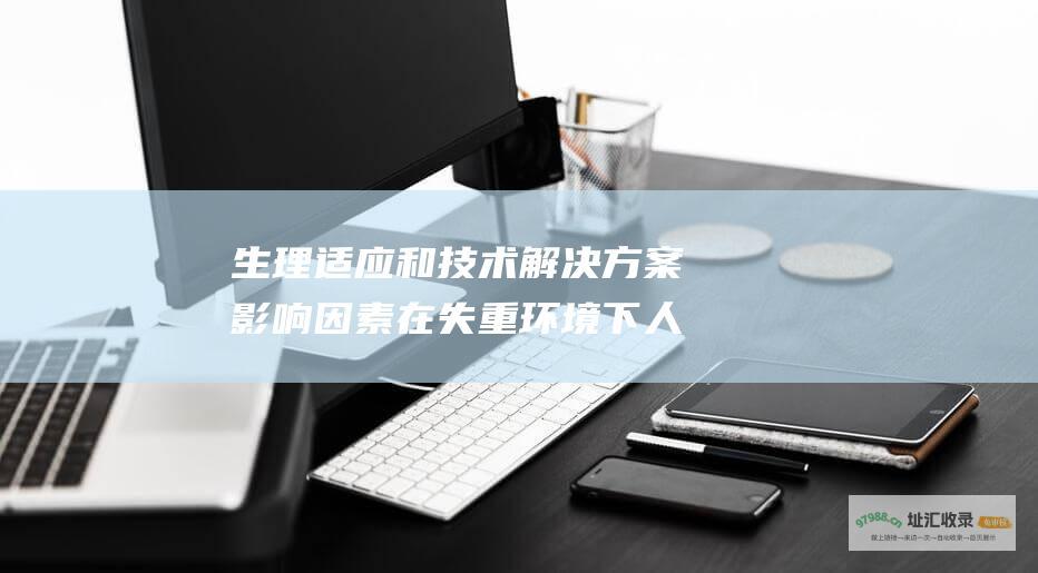 生理适应和技术解决方案影响因素在失重环境下人