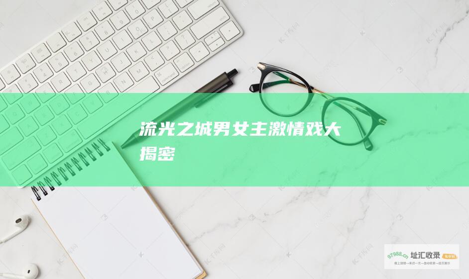流光之城 男女主激情戏大揭密