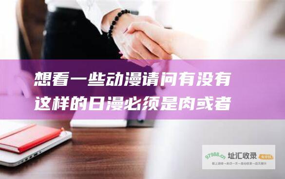 想看一些动漫 请问有没有这样的日漫 必须是肉或者男女主恩爱番而且女主一定是腹黑的 而且是长直黑披发