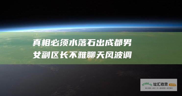 真相必须水落石出成都男女副区长不雅聊天风波调