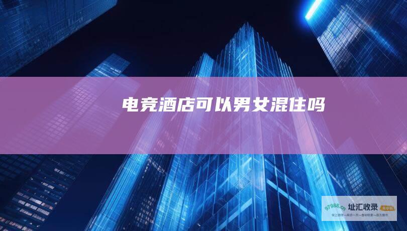 电竞酒店可以男女混住吗