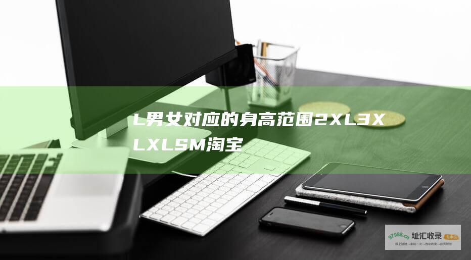 L男女对应的身高范围2XL3XLXLSM淘宝