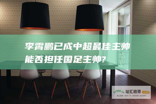 李霄鹏已成中超最佳主帅 能否担任国足主帅?