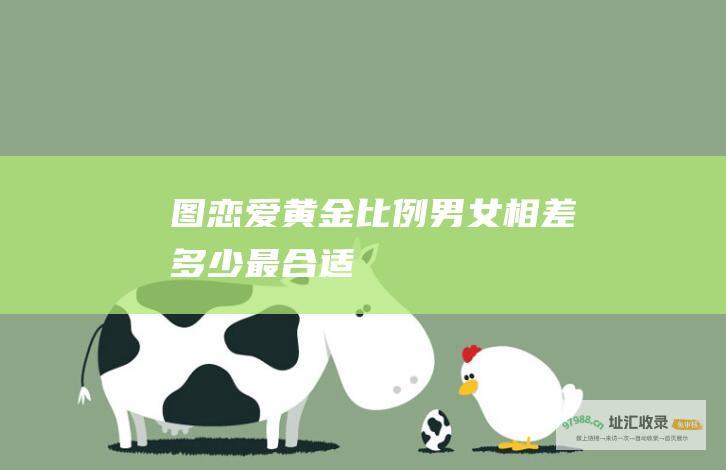 图恋爱黄金比例男女相差多少最合适