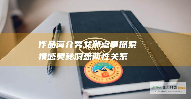 作品简介 男女那点事 探索情感奥秘 洞悉两性关系