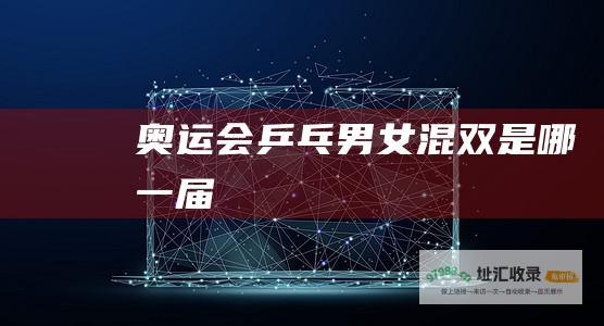 奥运会乒乓男女混双是哪一届