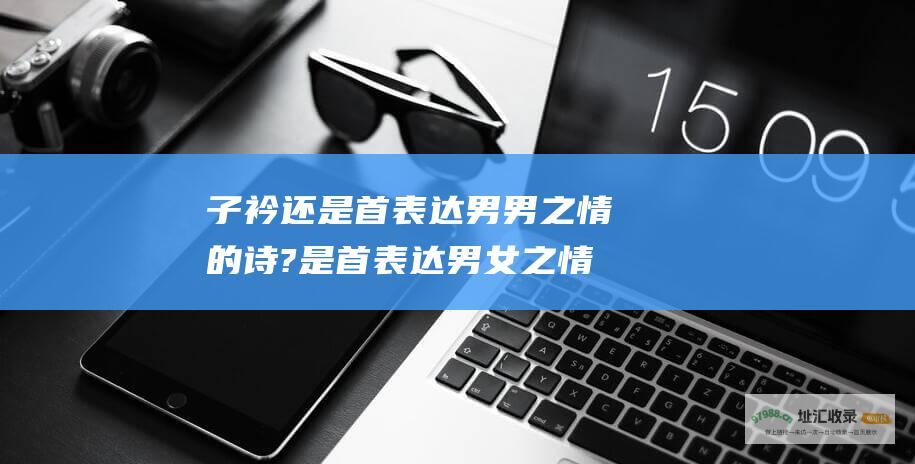 子衿 还是首表达男男之情的诗? 是首表达男女之情的诗