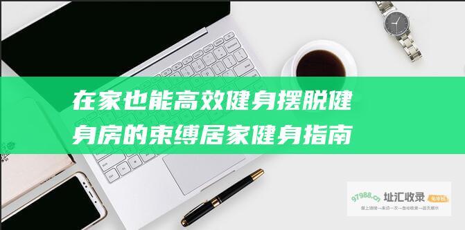 在家也能高效健身摆脱健身房的束缚居家健身指南