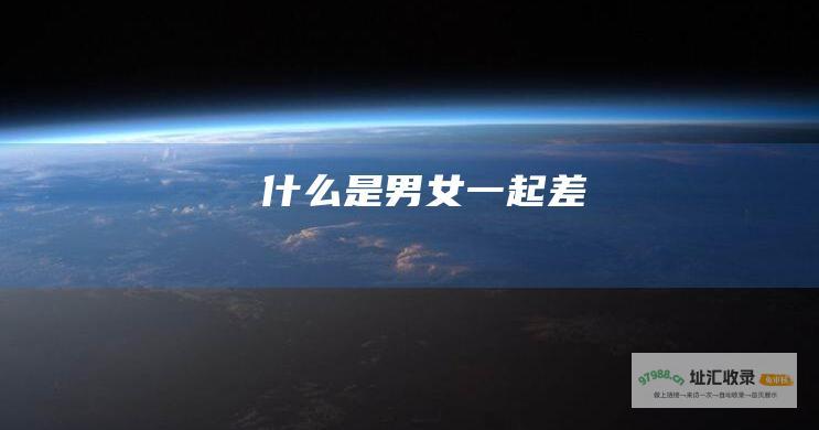 什么是男女一起差