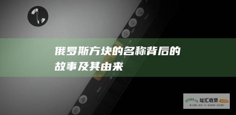 俄罗斯方块的名称背后的故事及其由来
