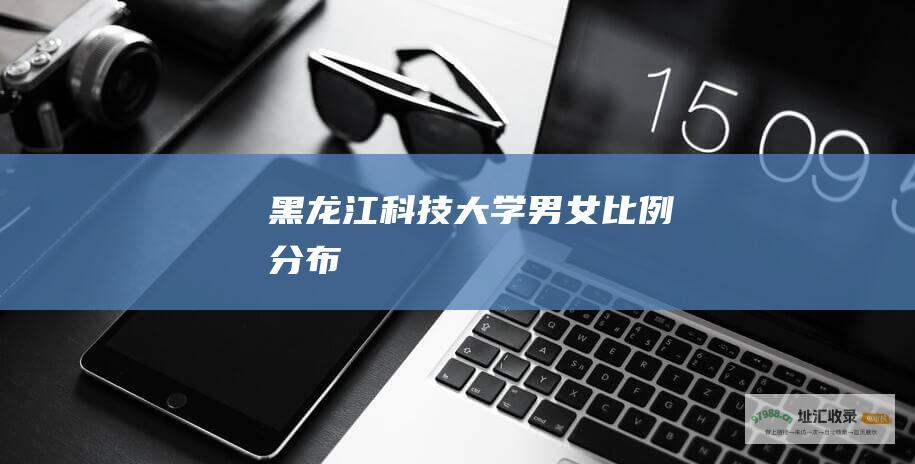 黑龙江科技大学男女比例分布