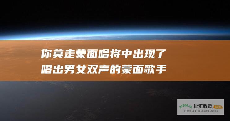 你莫走 蒙面唱将 中出现了唱出男女双声的蒙面歌手 哪一季