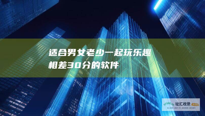 适合男女老少一起玩 乐趣相差30分的软件